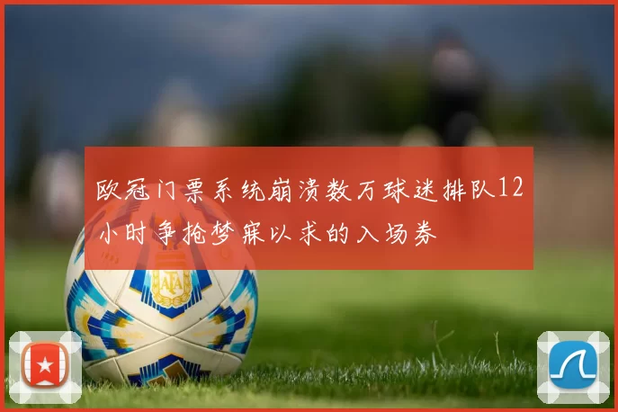 欧冠门票系统崩溃数万球迷排队12小时争抢梦寐以求的入场券