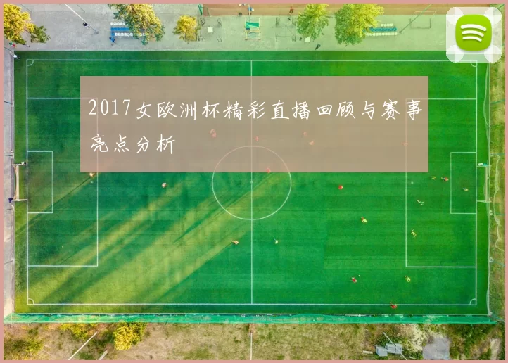 2017女欧洲杯精彩直播回顾与赛事亮点分析