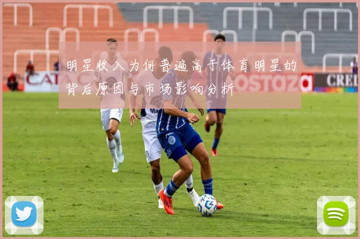 明星收入为何普遍高于体育明星的背后原因与市场影响分析