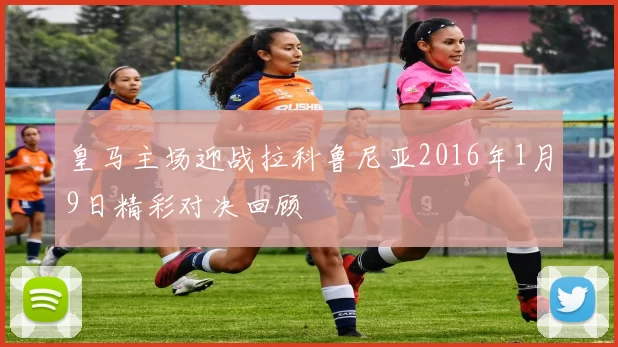 皇马主场迎战拉科鲁尼亚2016年1月9日精彩对决回顾