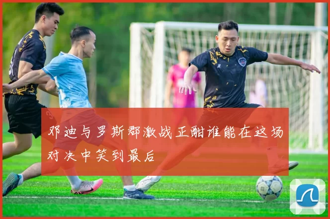 邓迪与罗斯郡激战正酣谁能在这场对决中笑到最后