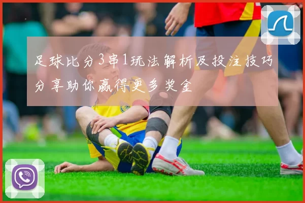 足球比分3串1玩法解析及投注技巧分享助你赢得更多奖金
