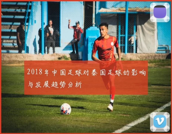2018年中国足球对泰国足球的影响与发展趋势分析