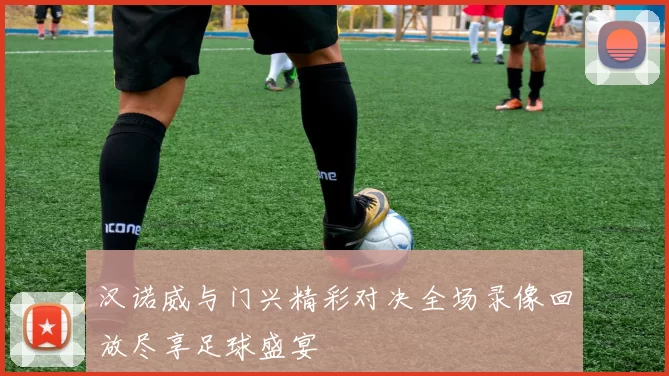 汉诺威与门兴精彩对决全场录像回放尽享足球盛宴